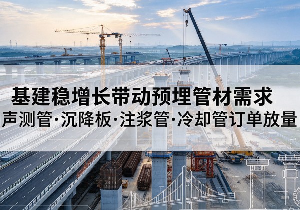 天等基建稳增长带动预埋监测管材需求，声测管、沉降板、注浆管订单持续放量