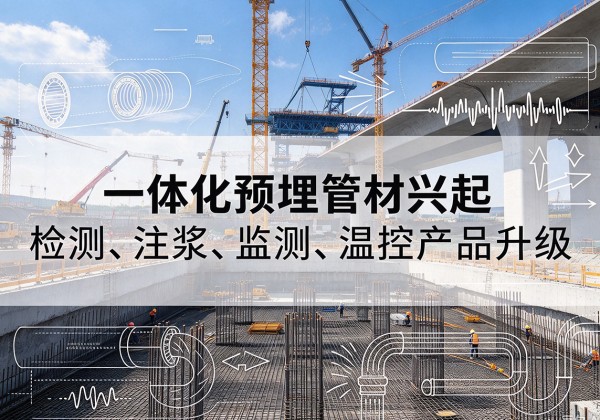 天等一体化管材产品兴起，声测注浆一体管、多功能预埋管应用增多